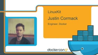 LinuxKit
Justin Cormack
Engineer, Docker
 
