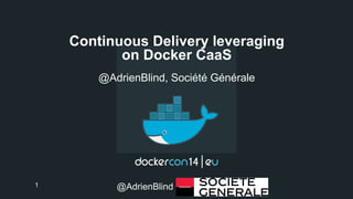 Continuous Delivery leveraging 
on Docker CaaS 
@AdrienBlind, Société Générale 
1 @AdrienBlind 
 