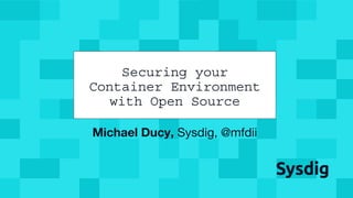 @mfdii
Michael Ducy, Sysdig, @mfdii
Securing your
Container Environment
with Open Source
 