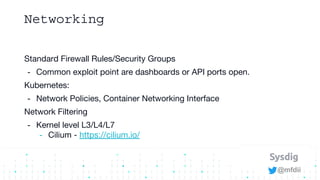 @mfdii
Networking
Standard Firewall Rules/Security Groups
- Common exploit point are dashboards or API ports open.
Kuberne...