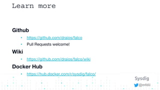@mfdii
Learn more
Github
• https://github.com/draios/falco
• Pull Requests welcome!
Wiki
• https://github.com/draios/falco...