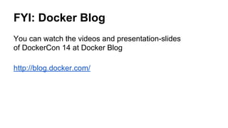 FYI: Docker Blog
You can watch the videos and presentation-slides
of DockerCon 14 at Docker Blog
http://blog.docker.com/
 