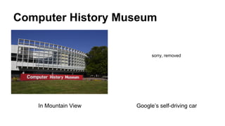 Computer History Museum
Google’s self-driving carIn Mountain View
sorry, removed
 