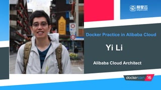 Docker Practice in Alibaba Cloud
Yi Li
Alibaba Cloud Architect
 