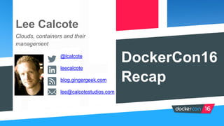 DockerCon16
Recap
Lee Calcote
Clouds, containers and their
management
@lcalcote
leecalcote
blog.gingergeek.com
lee@calcotestudios.com
 