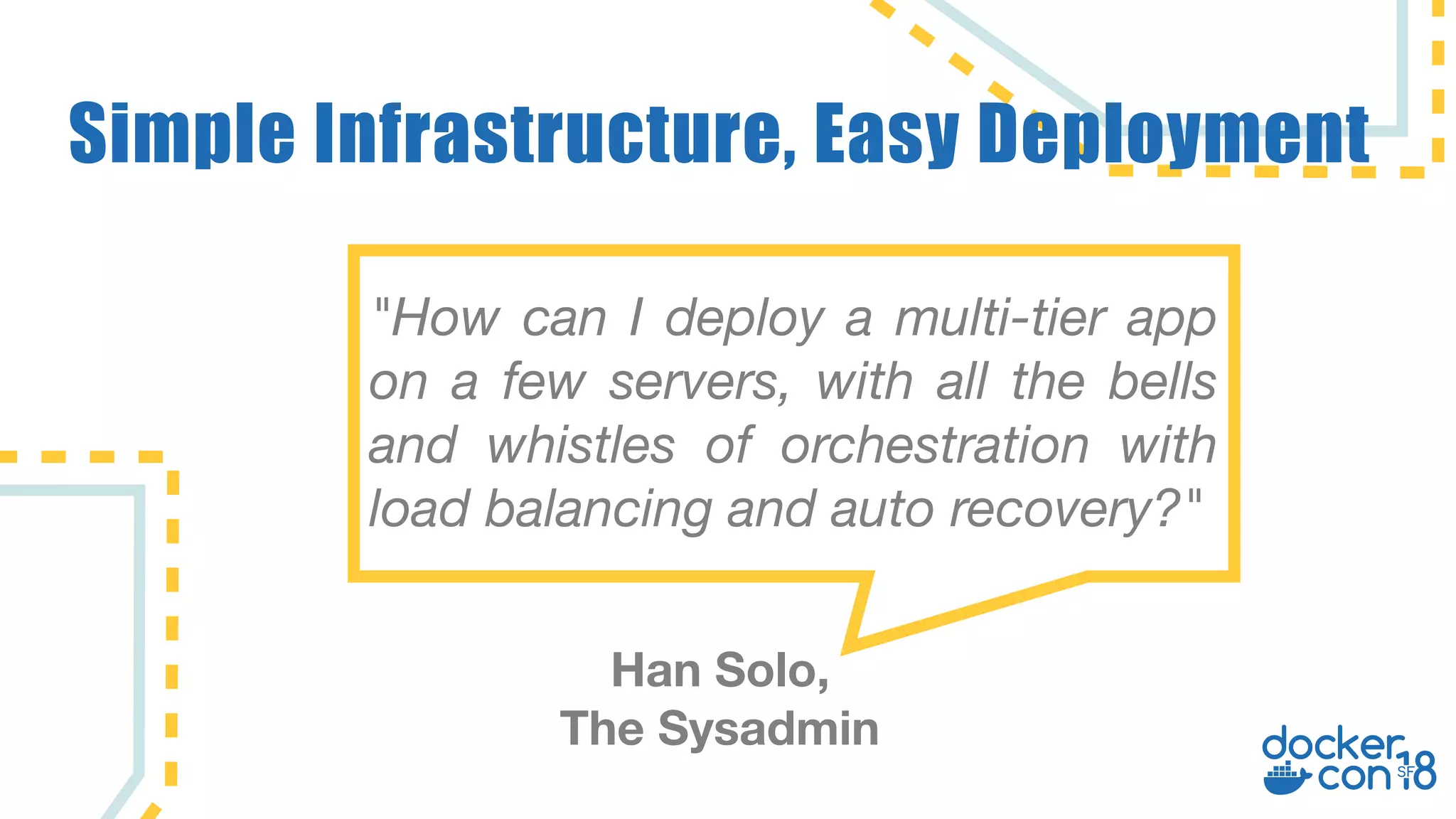 Simple Infrastructure, Easy Deployment "How can I deploy a multi-tier app on a few servers, with all the bells and whistles of orchestration with load balancing and auto recovery?" Han Solo, The Sysadmin 