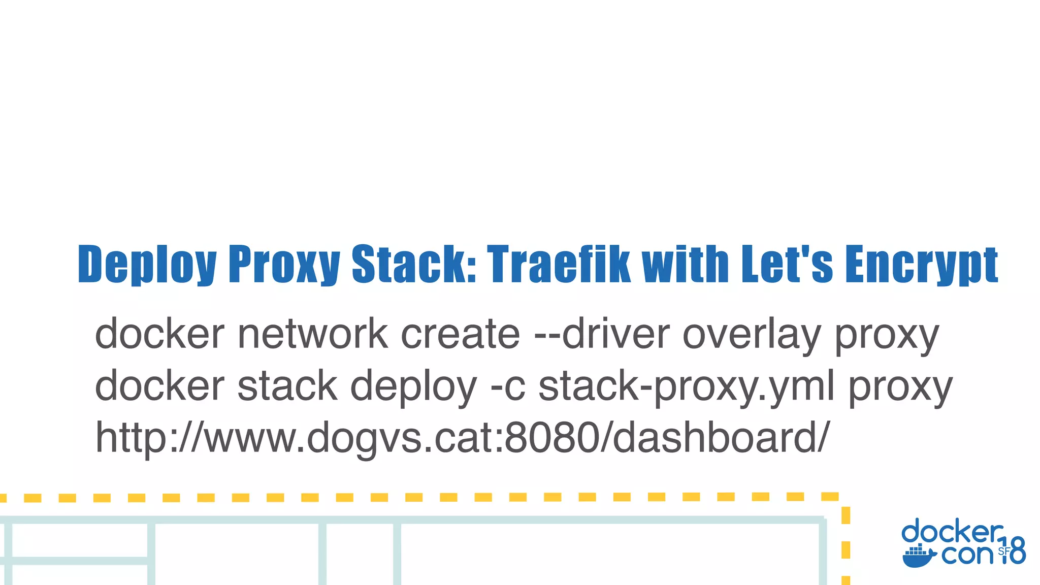 Deploy Proxy Stack: Traefik with Let's Encrypt docker network create --driver overlay proxy docker stack deploy -c stack-proxy.yml proxy http://www.dogvs.cat:8080/dashboard/ 