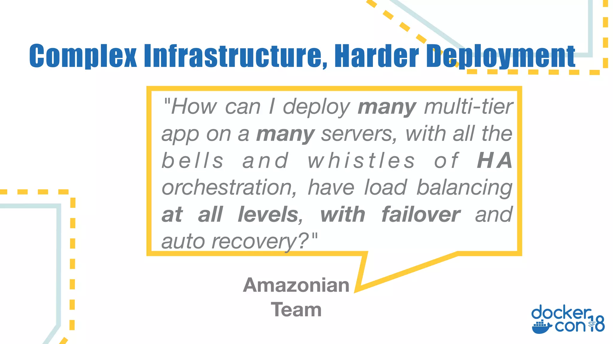 Complex Infrastructure, Harder Deployment "How can I deploy many multi-tier app on a many servers, with all the b e l l s a n d w h i s t l e s o f H A orchestration, have load balancing at all levels, with failover and auto recovery?" Amazonian Team 
