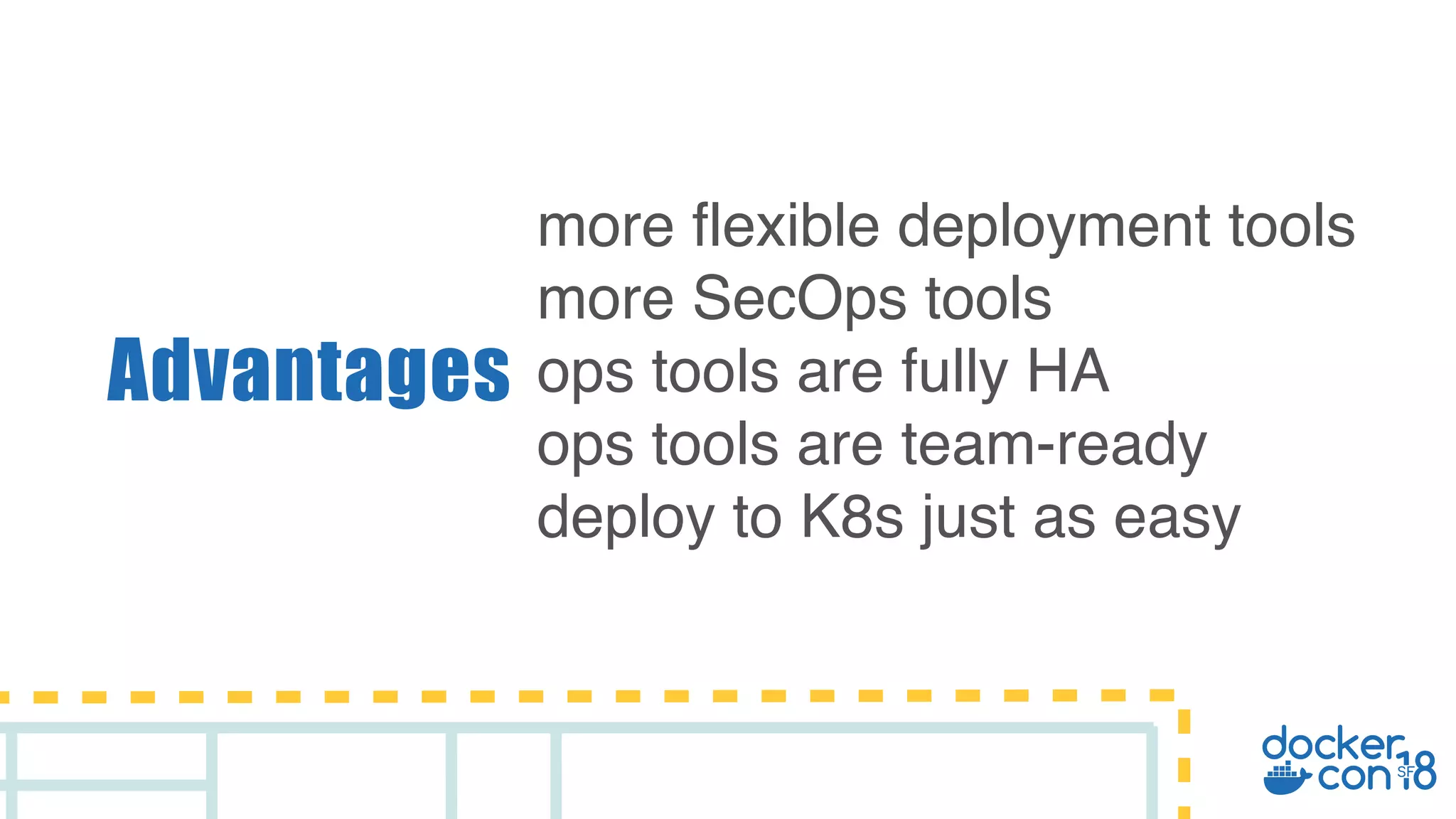 Advantages more flexible deployment tools more SecOps tools ops tools are fully HA ops tools are team-ready deploy to K8s just as easy 