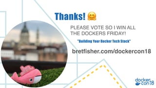 PLEASE VOTE SO I WIN ALL
THE DOCKERS FRIDAY!
Thanks! 🤗
bretfisher.com/dockercon18
"Building Your Docker Tech Stack"
 