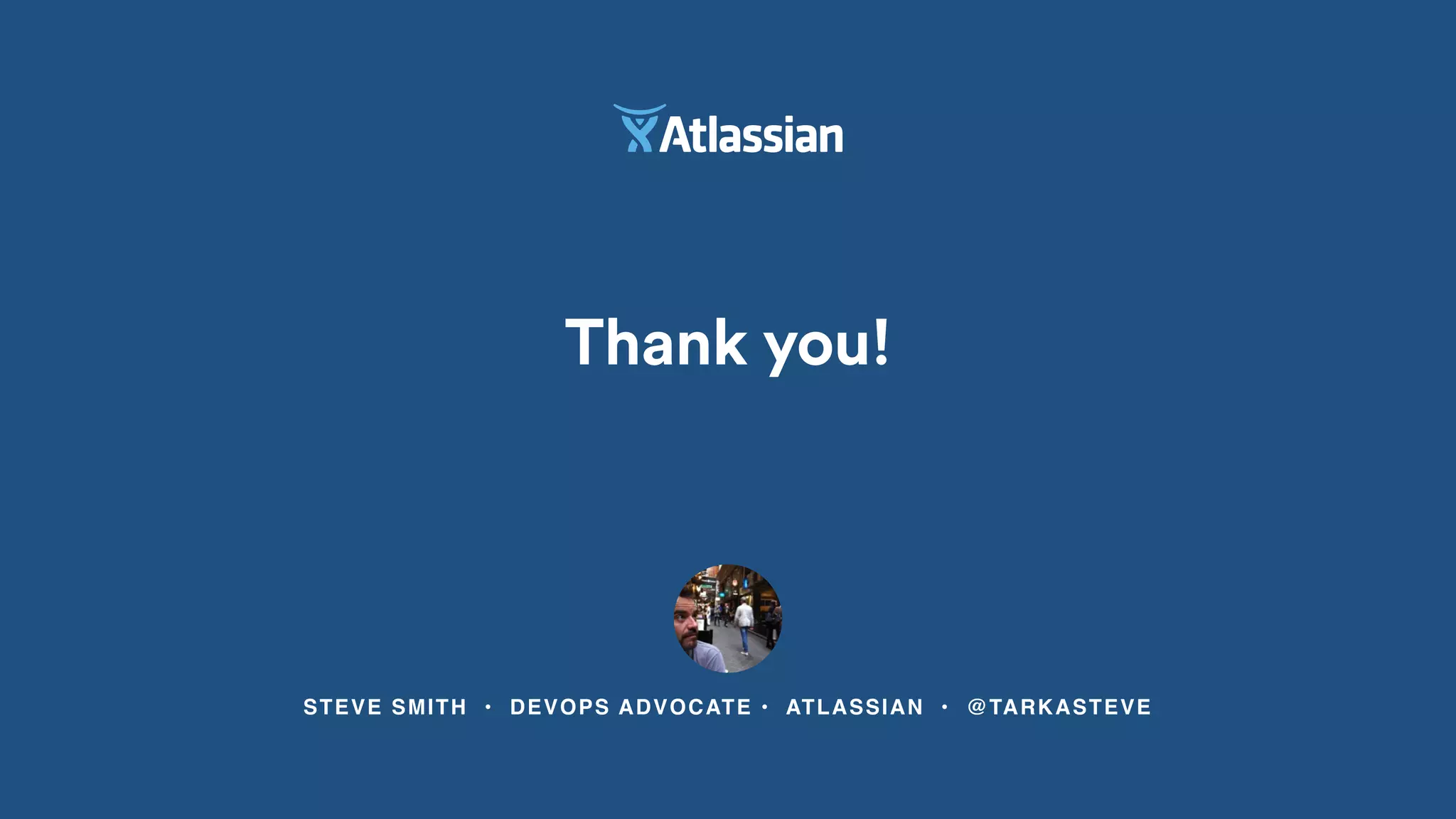 STEVE SMITH • DEVOPS ADVOCATE • ATLASSIAN • @TARKASTEVE
Thank you!
 