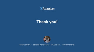 STEVE SMITH • DEVOPS ADVOCATE • ATLASSIAN • @TARKASTEVE
Thank you!
 