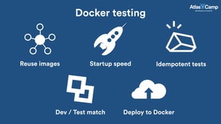 Docker testing
Reuse images Startup speed Idempotent tests
Dev / Test match Deploy to Docker
 