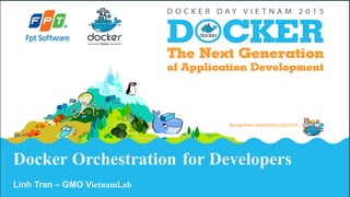 Docker Orchestration for Developers
Linh  Tran  – GMO  VietnamLab
 