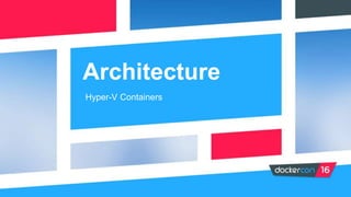 Architecture
Hyper-V Containers
 