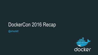 DockerCon 2016 Recap
@ehazlett
 
