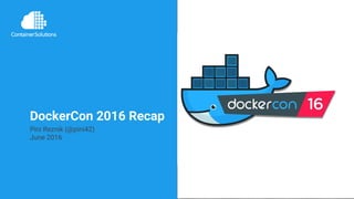 www.container-solutions.com | info@container-solutions.com
DockerCon 2016 Recap
Pini Reznik (@pini42)
June 2016
 