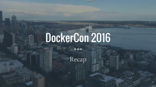 DockerCon 2016
Recap
 