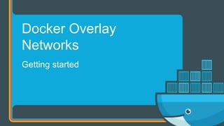 Getting started
Docker Overlay
Networks
 