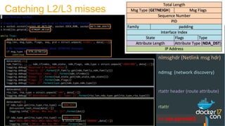 Catching L2/L3 misses
ndmsg (network discovery)
rtattr header (route attribute)
rtattr
nlmsghdr (Netlink msg hdr)
>> use pyroute2
 