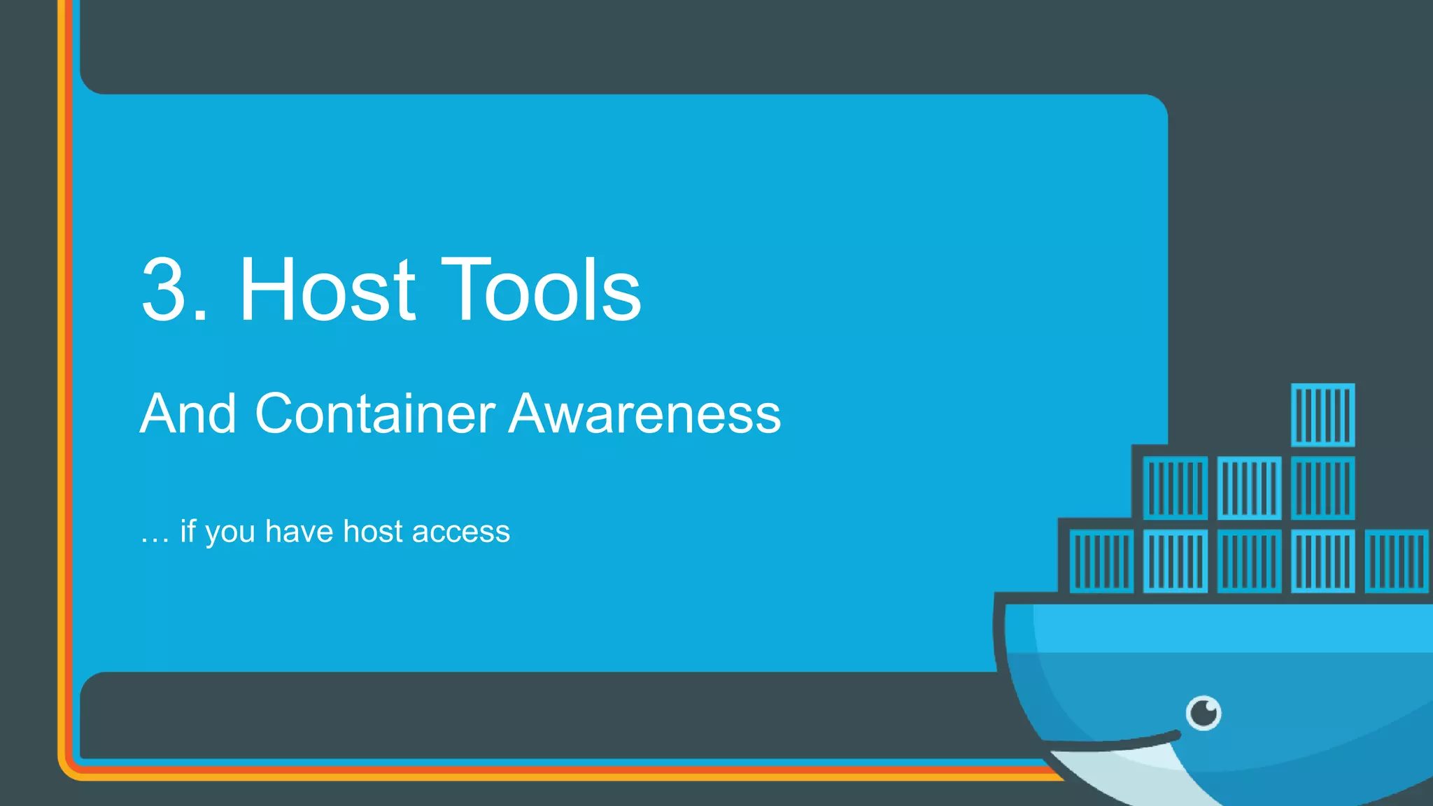 And Container Awareness
… if you have host access
3. Host Tools
 