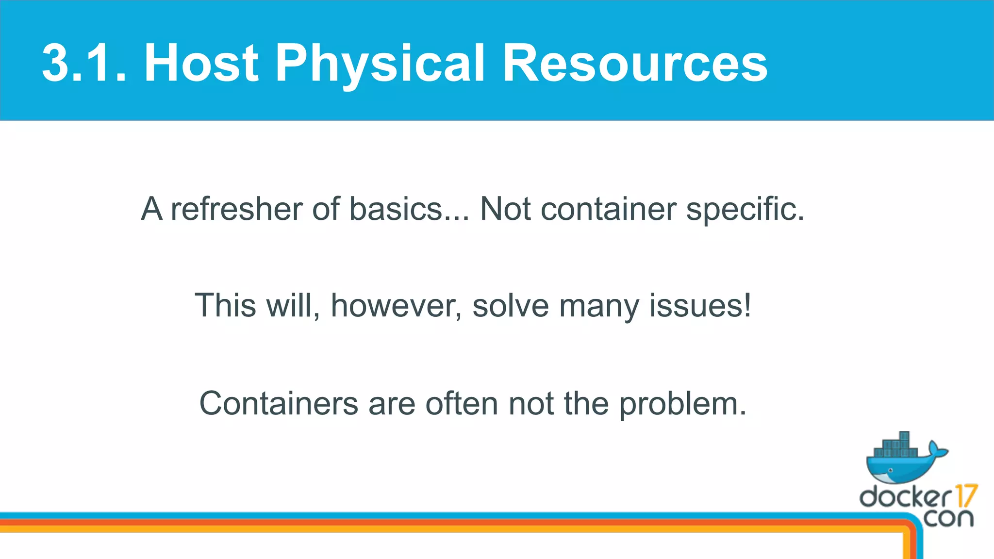 3.1. Host Physical Resources
A refresher of basics... Not container specific.
This will, however, solve many issues!
Containers are often not the problem.
 