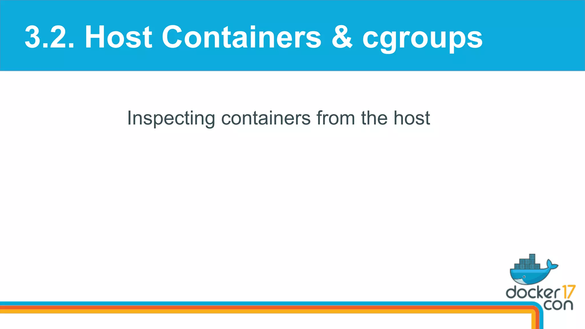 3.2. Host Containers & cgroups
Inspecting containers from the host
 