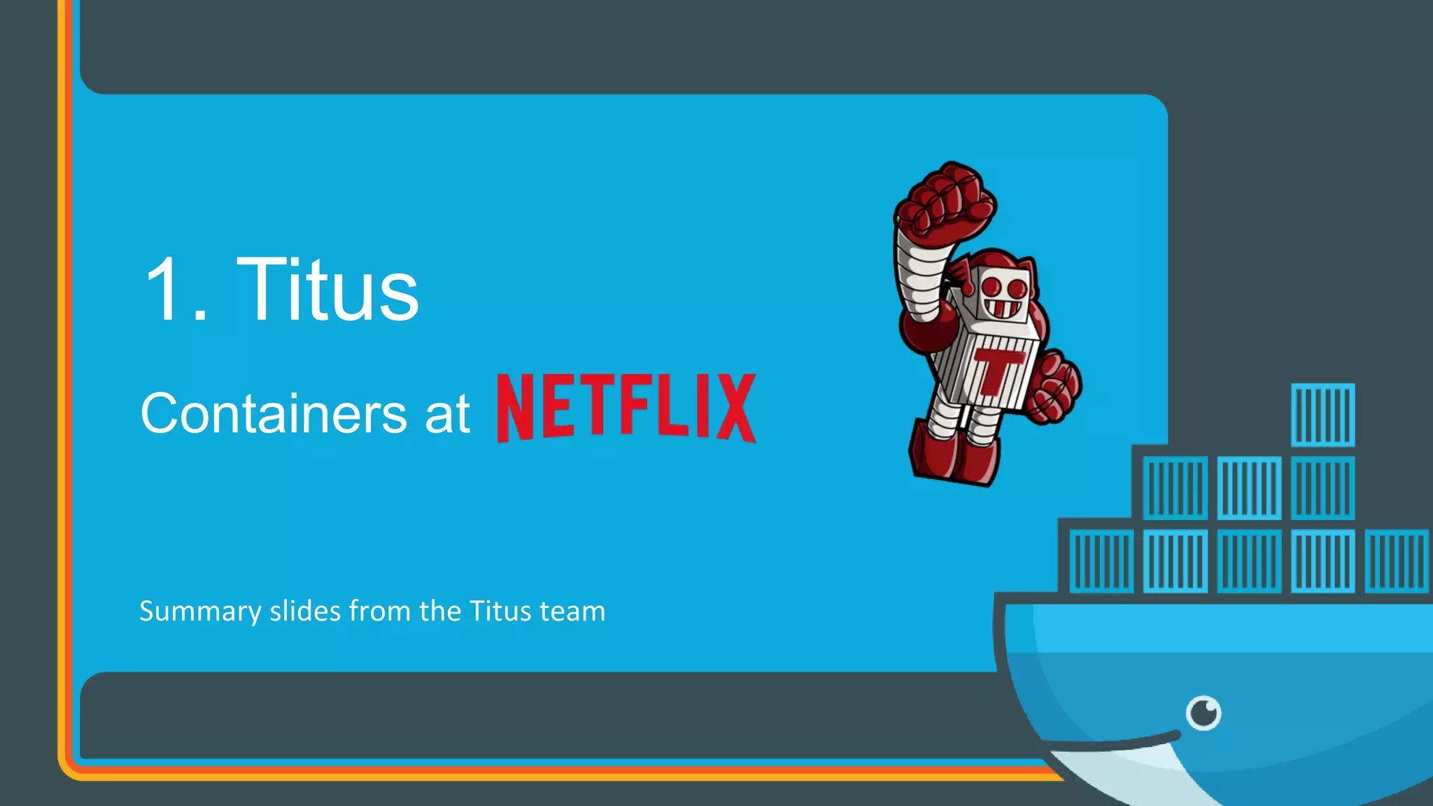 Containers at
1. Titus
Summary	slides	from	the	Titus	team	
 