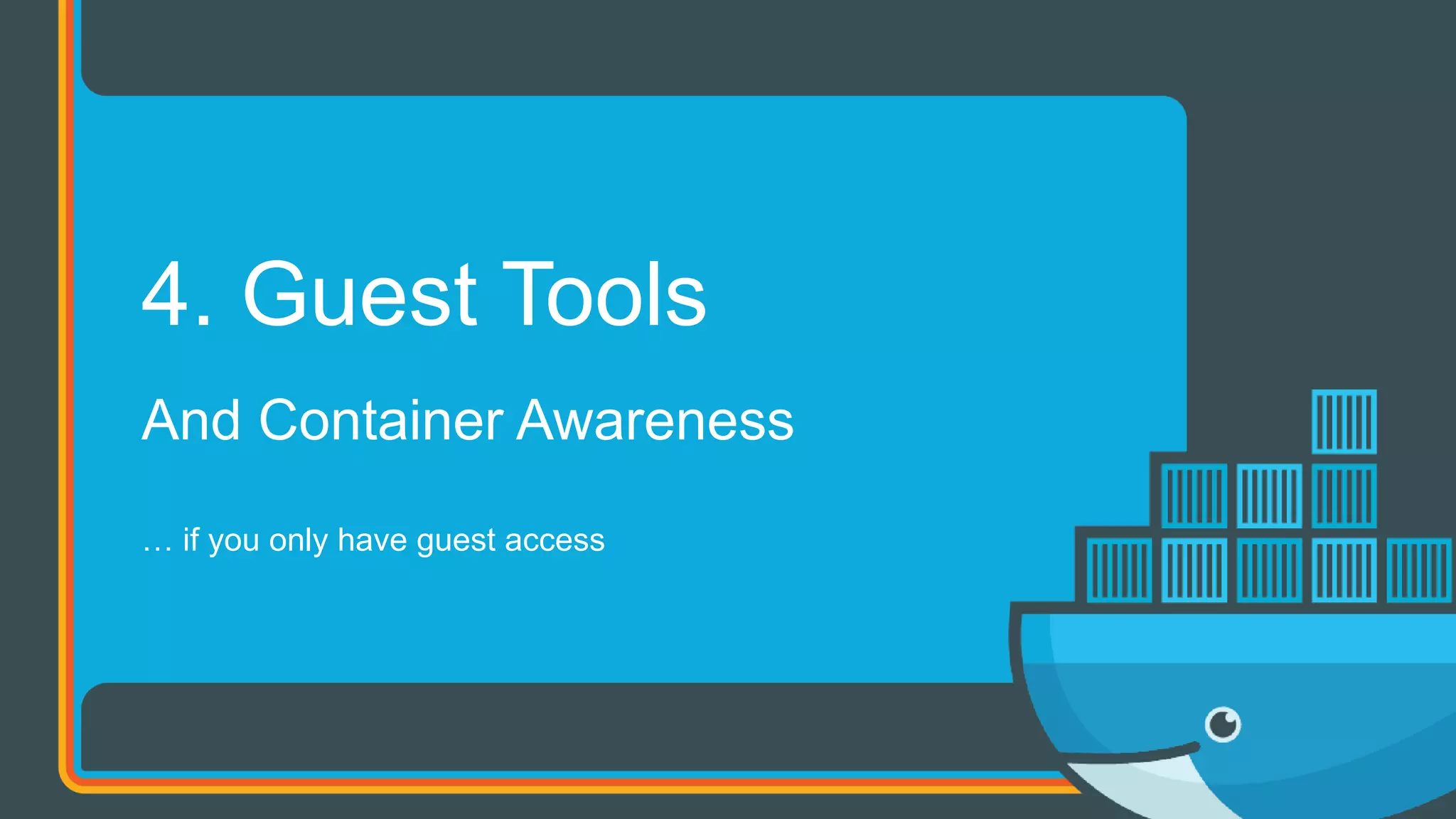 And Container Awareness
… if you only have guest access
4. Guest Tools
 