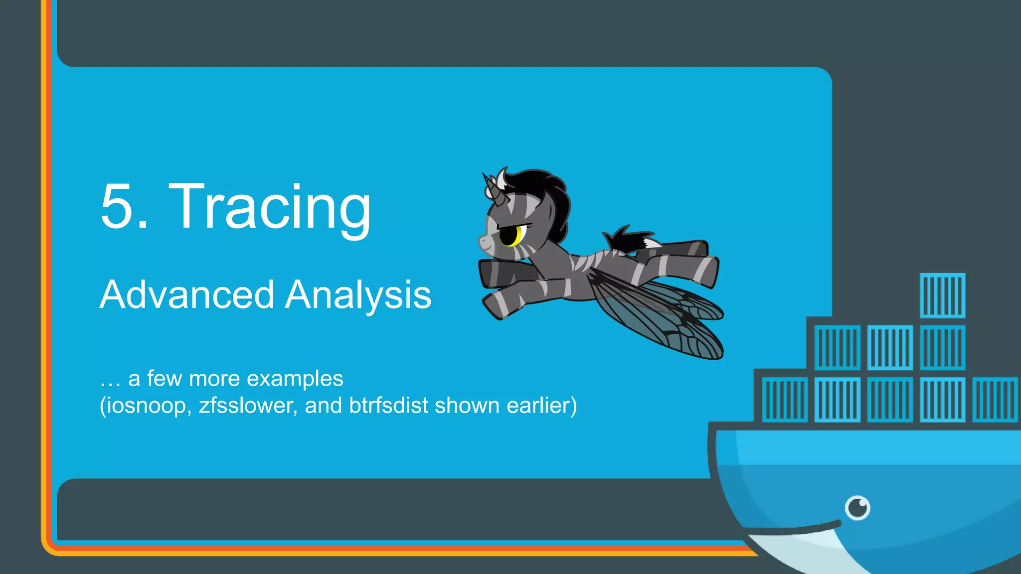 Advanced Analysis
… a few more examples
(iosnoop, zfsslower, and btrfsdist shown earlier)
5. Tracing
 