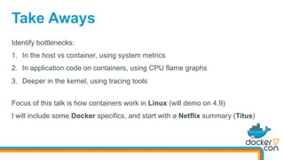 Identify bottlenecks:
1.  In the host vs container, using system metrics
2.  In application code on containers, using CPU ...