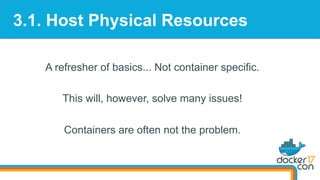 3.1. Host Physical Resources
A refresher of basics... Not container specific.
This will, however, solve many issues!
Containers are often not the problem.
 