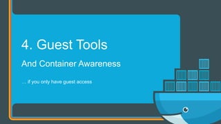 And Container Awareness
… if you only have guest access
4. Guest Tools
 