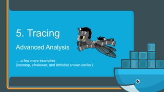 Advanced Analysis
… a few more examples
(iosnoop, zfsslower, and btrfsdist shown earlier)
5. Tracing
 