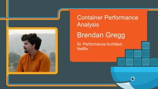 Container Performance
Analysis
Brendan Gregg
Sr. Performance Architect,
Netflix
 