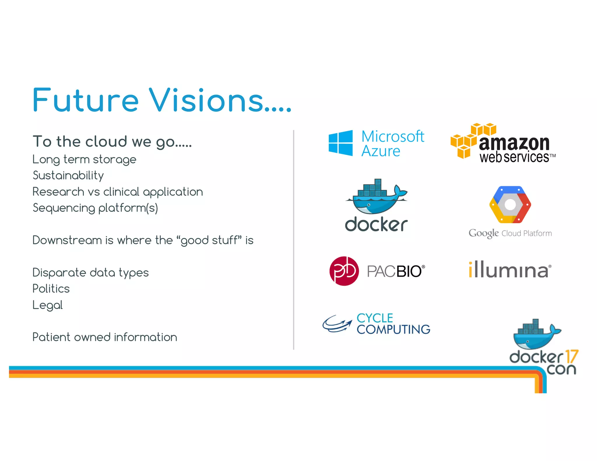 Future Visions….
To the cloud we go…..
Long term storage
Sustainability
Research vs clinical application
Sequencing platform(s)
Downstream is where the “good stuff” is
Disparate data types
Politics
Legal
Patient owned information
 