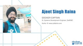 DOCKER CAPTAIN
Ajeet Singh Raina
Sr. Systems Development Engineer, DellEMC
Author @ www.collabnix.com
 