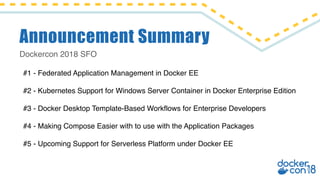 Dockercon 2018 SFO
Announcement Summary
#1 - Federated Application Management in Docker EE
#2 - Kubernetes Support for Win...