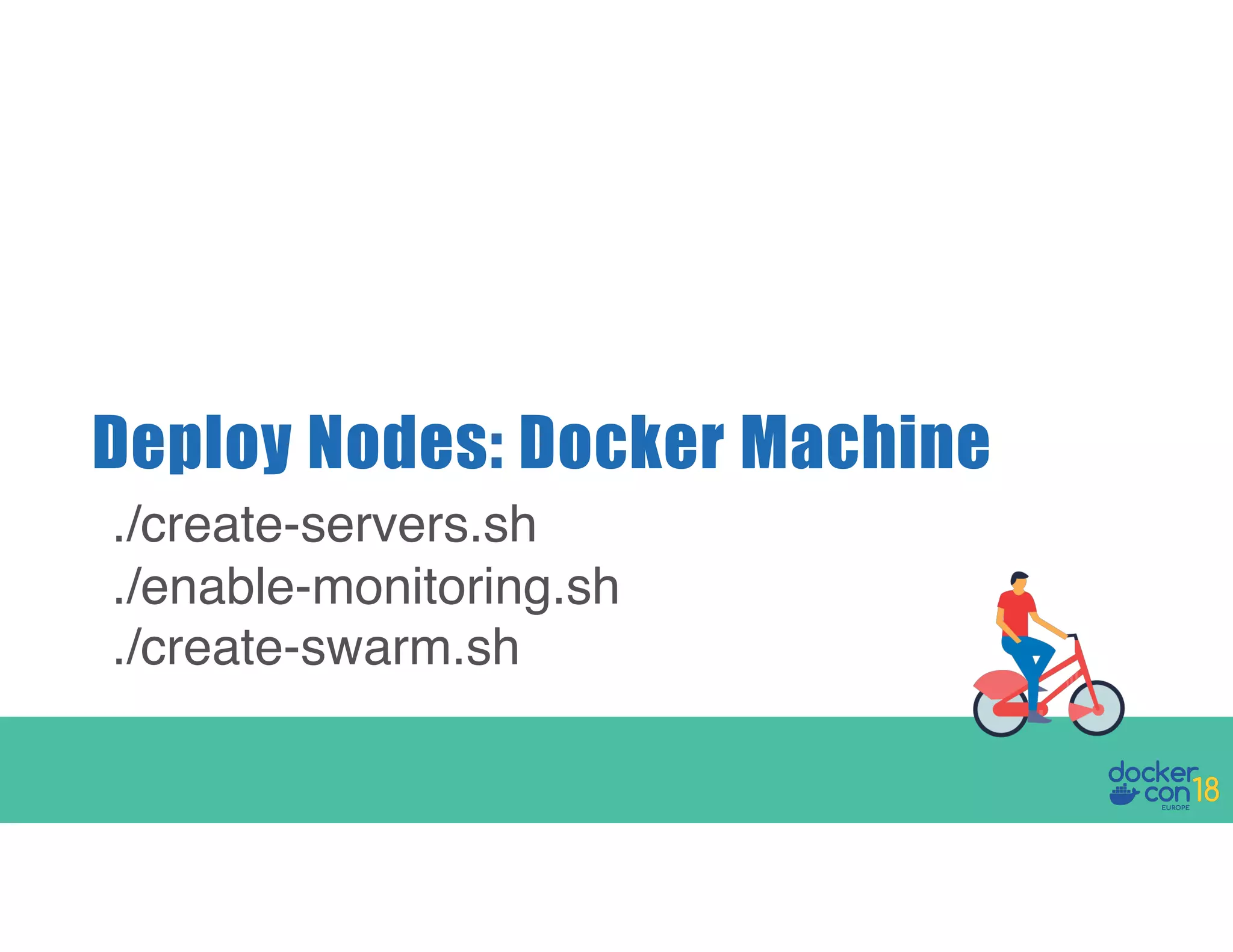 Deploy Nodes: Docker Machine ./create-servers.sh ./enable-monitoring.sh ./create-swarm.sh 