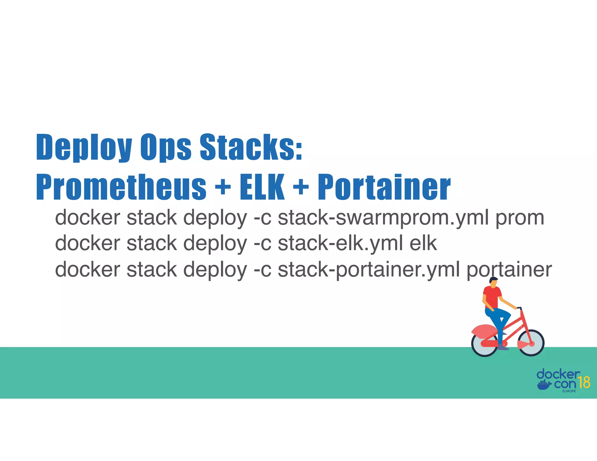 Deploy Ops Stacks: Prometheus + ELK + Portainer docker stack deploy -c stack-swarmprom.yml prom docker stack deploy -c stack-elk.yml elk docker stack deploy -c stack-portainer.yml portainer 