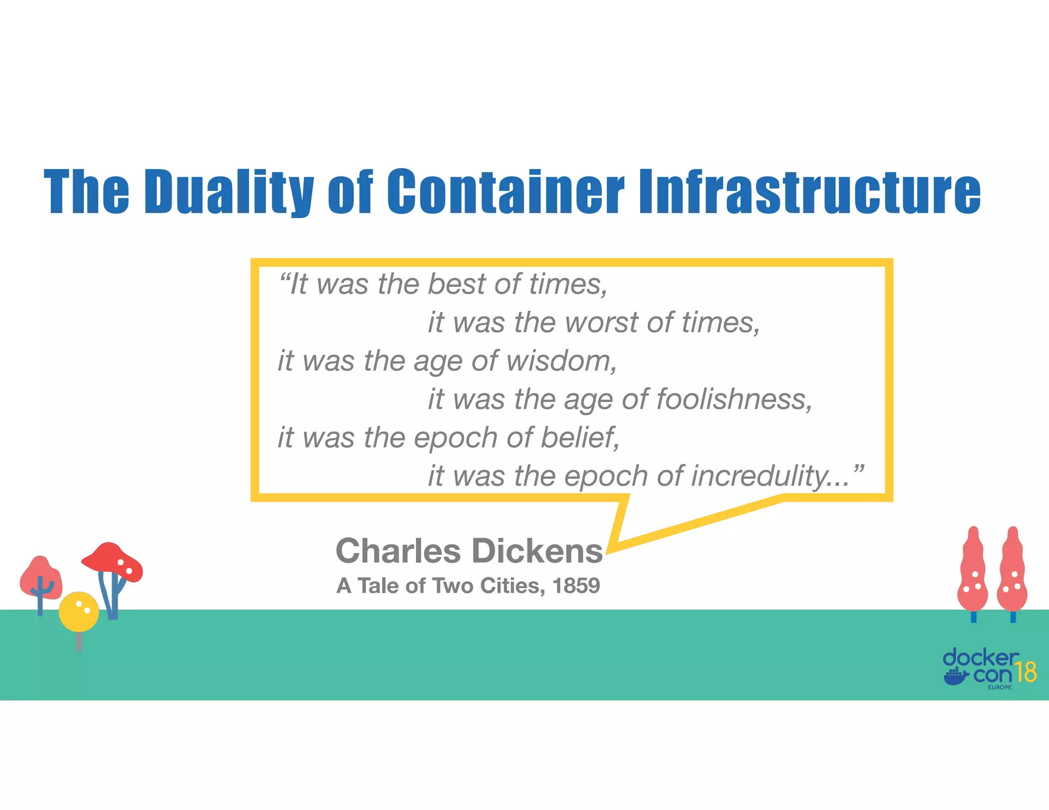 The Duality of Container Infrastructure “It was the best of times, it was the worst of times, it was the age of wisdom, it was the age of foolishness, it was the epoch of belief, it was the epoch of incredulity...” Charles Dickens A Tale of Two Cities, 1859 