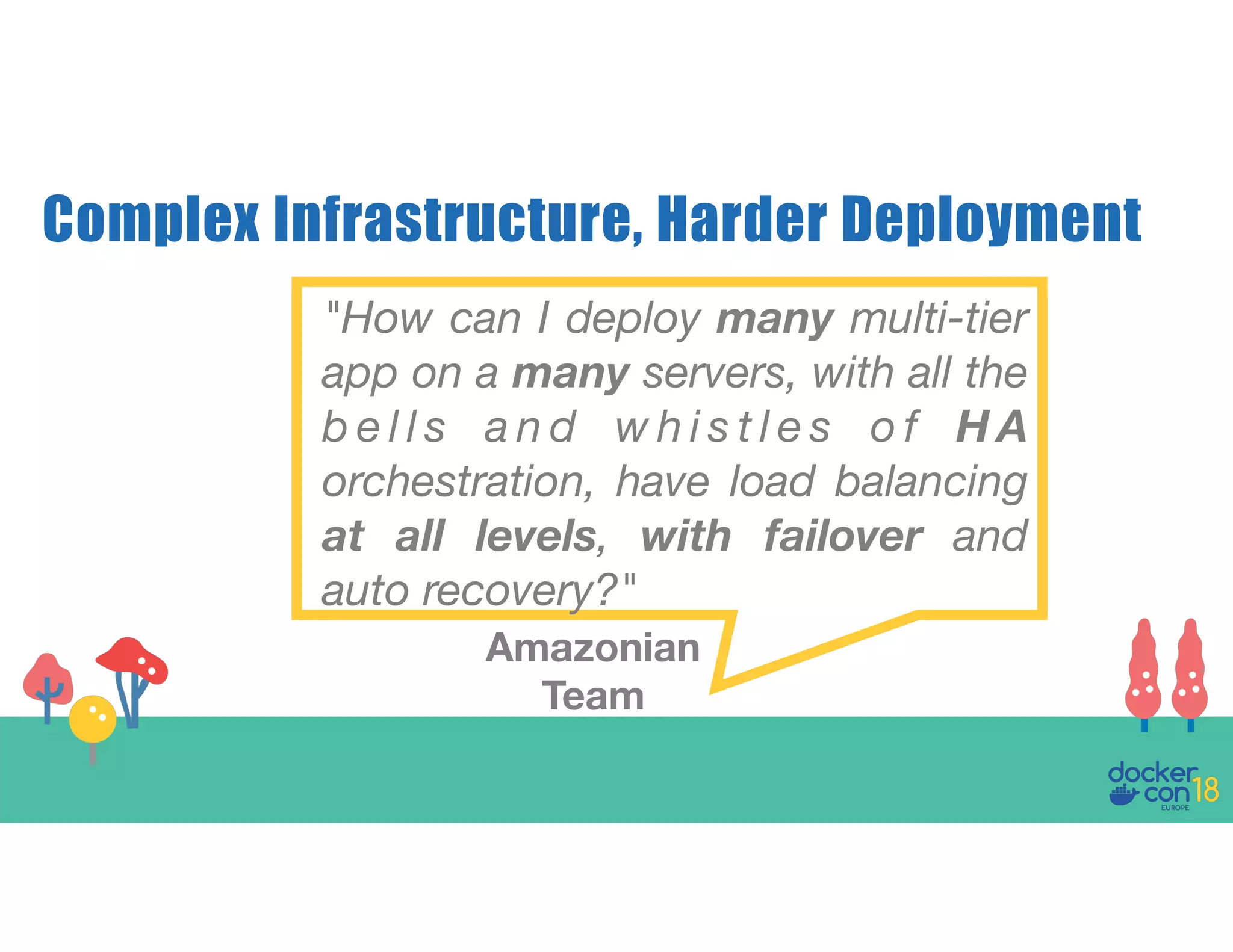 Complex Infrastructure, Harder Deployment "How can I deploy many multi-tier app on a many servers, with all the b e l l s a n d w h i s t l e s o f H A orchestration, have load balancing at all levels, with failover and auto recovery?" Amazonian Team 