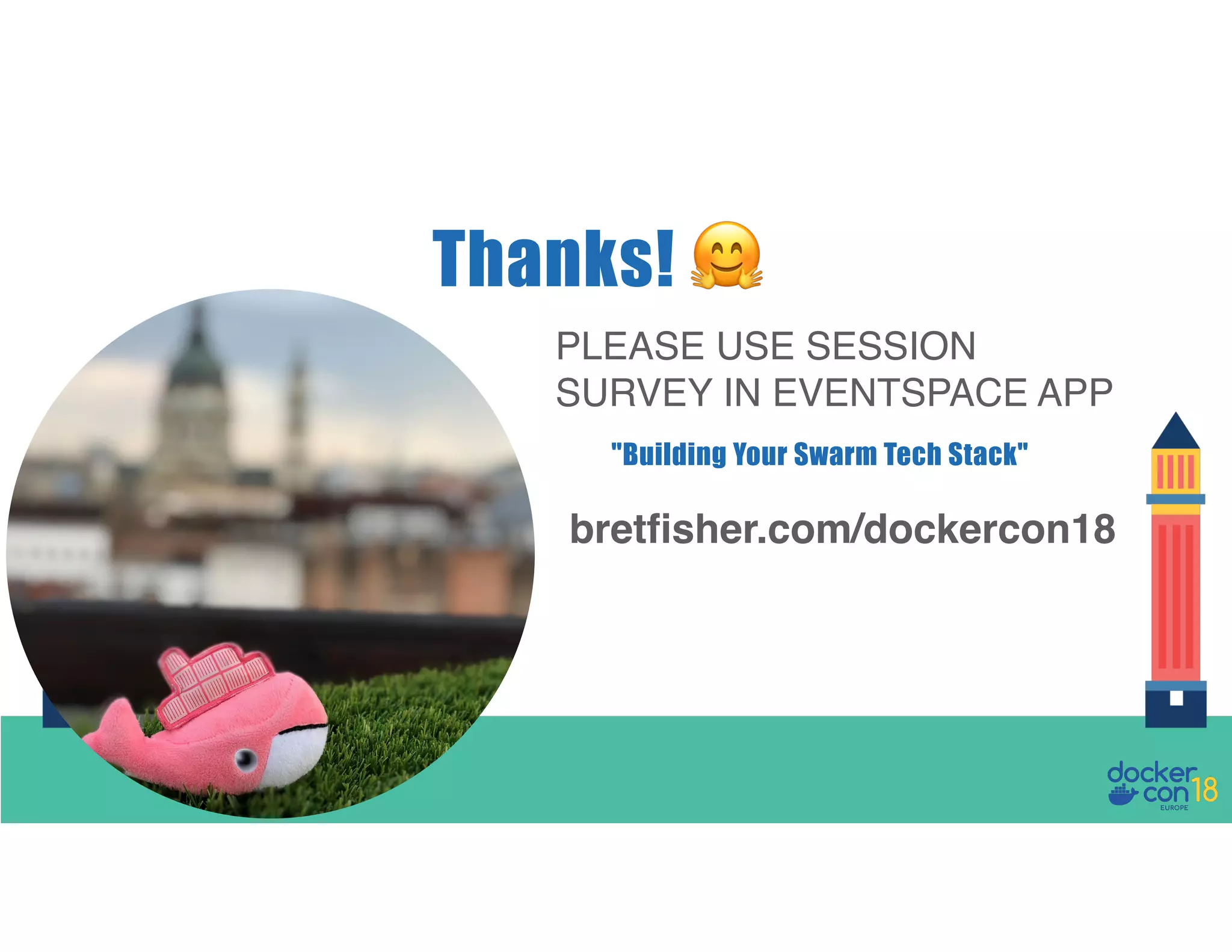 PLEASE USE SESSION SURVEY IN EVENTSPACE APP Thanks! ! bretfisher.com/dockercon18 "Building Your Swarm Tech Stack" 