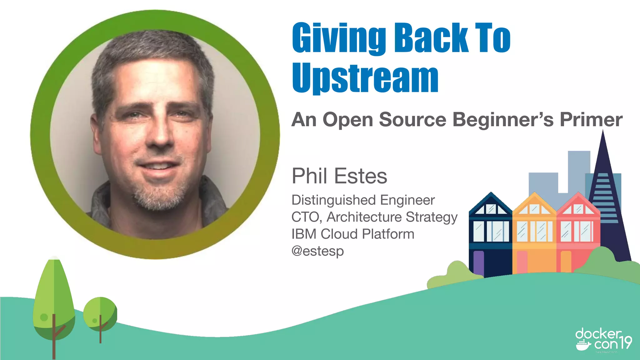 Phil Estes
Distinguished Engineer
CTO, Architecture Strategy
IBM Cloud Platform
@estesp
Giving Back To
Upstream
An Open Source Beginner’s Primer
 