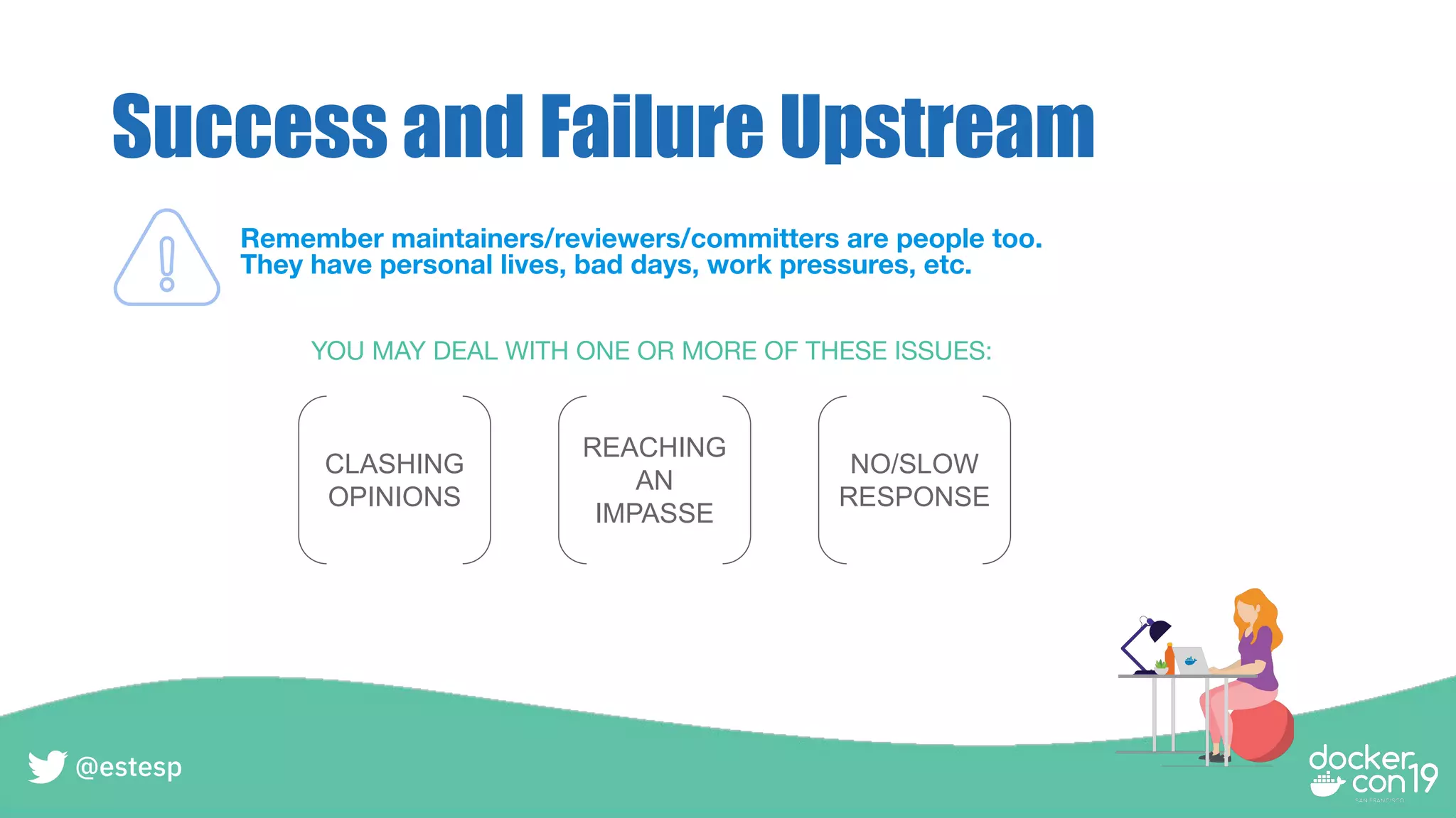 Success and Failure Upstream
Remember maintainers/reviewers/committers are people too.
They have personal lives, bad days, work pressures, etc.
CLASHING
OPINIONS
REACHING
AN
IMPASSE
NO/SLOW
RESPONSE
YOU MAY DEAL WITH ONE OR MORE OF THESE ISSUES:
@estesp
 