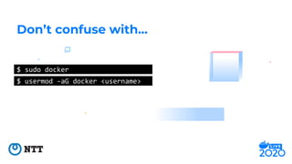 Don’t confuse with...
$ sudo docker
$ usermod -aG docker <username>
 