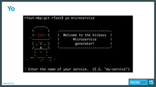 #dockercon
Yo
rfast-mbp:git rfast$ yo microservice
_-----_
| | .--------------------------.
|--(o)--| | Welcome to the kickass |
`---------´ | Microservice |
( _´U`_ ) | generator! |
/___A___ '--------------------------'
| ~ |
__'.___.'__
´ ` |° ´ Y `
? Enter the name of your service. (E.G. "my-service")
 