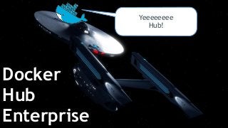 1 
Yeeeeeeee 
Hub! 
Docker 
Hub 
Enterprise 
 
