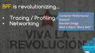 BPF is revolutionizing…
• Tracing / Profiling
• Networking
Container	Performance	
Analysis
Brendan	Gregg
Wed	1:30pm	“Black...