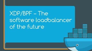 XDP/BPF – The
software loadbalancer
of the future
 